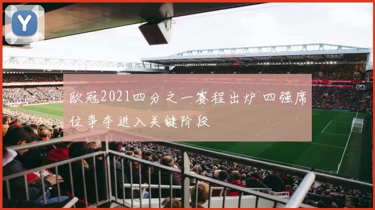 欧冠2021四分之一赛程出炉 四强席位争夺进入关键阶段
