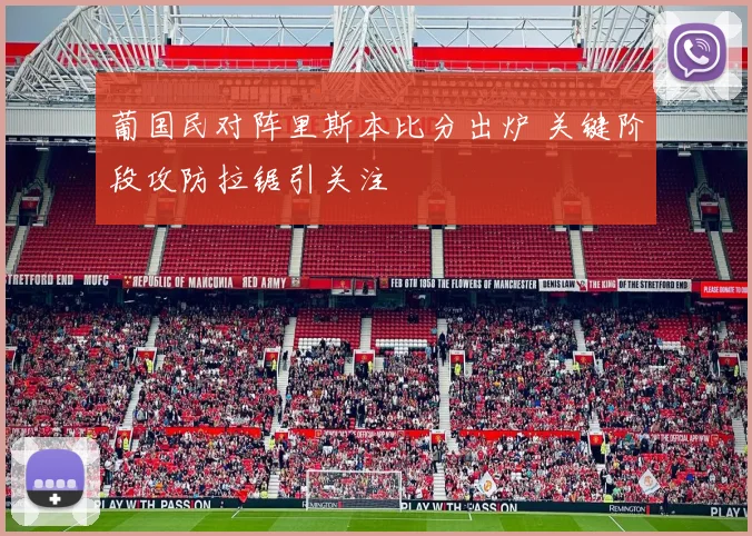 葡国民对阵里斯本比分出炉 关键阶段攻防拉锯引关注
