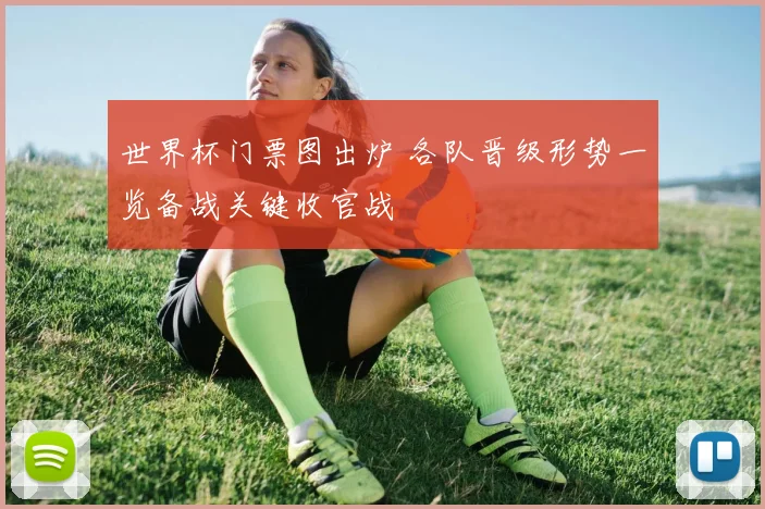世界杯门票图出炉 各队晋级形势一览备战关键收官战
