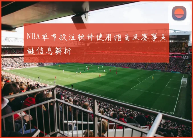 NBA单节投注软件使用指南及赛事关键信息解析