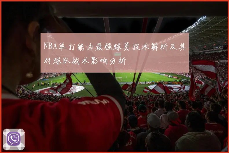 NBA单打能力最强球员技术解析及其对球队战术影响分析