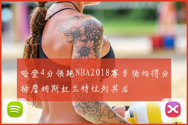 哈登4分领跑NBA2018赛季场均得分榜詹姆斯杜兰特位列其后
