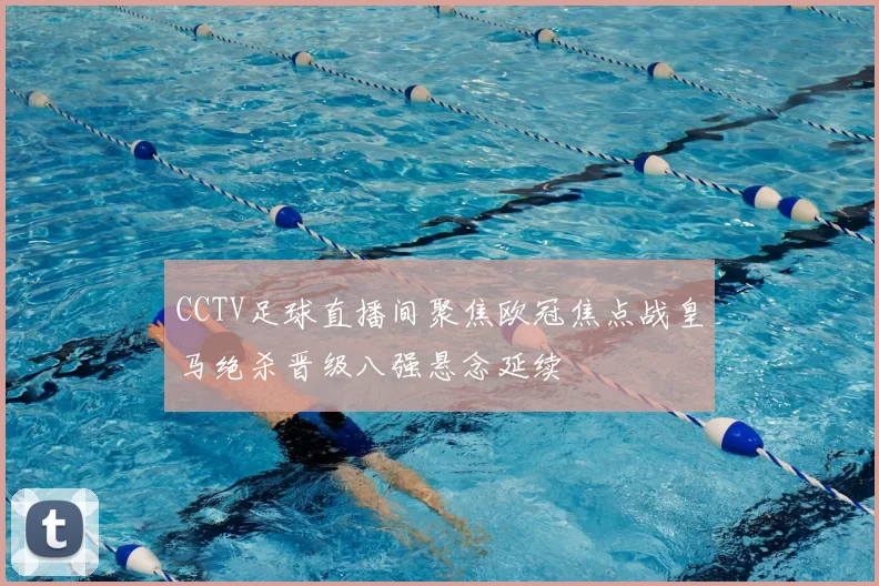 CCTV足球直播间聚焦欧冠焦点战皇马绝杀晋级八强悬念延续