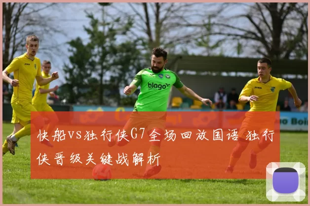 快船vs独行侠G7全场回放国语 独行侠晋级关键战解析
