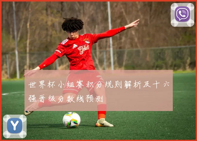 世界杯小组赛积分规则解析及十六强晋级分数线预测