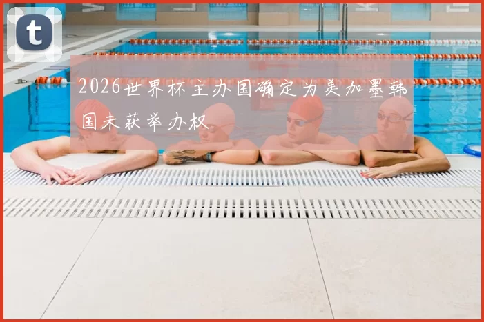 2026世界杯主办国确定为美加墨韩国未获举办权
