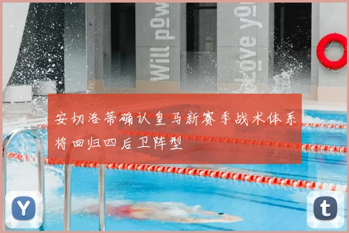 安切洛蒂确认皇马新赛季战术体系将回归四后卫阵型