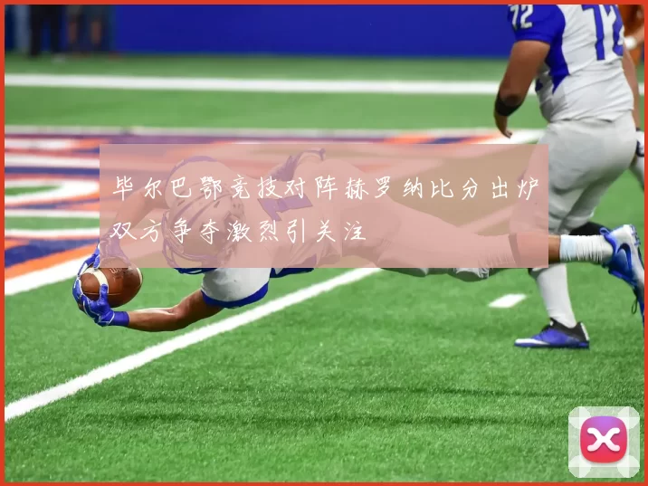 毕尔巴鄂竞技对阵赫罗纳比分出炉双方争夺激烈引关注