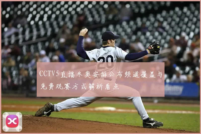 CCTV5直播冬奥安排公布频道覆盖与免费观赛方式解析看点