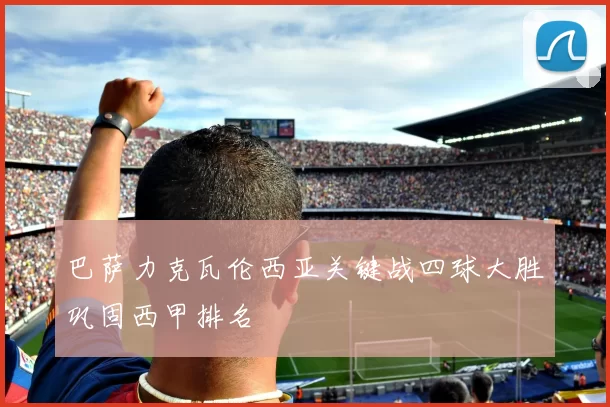 巴萨力克瓦伦西亚关键战四球大胜巩固西甲排名
