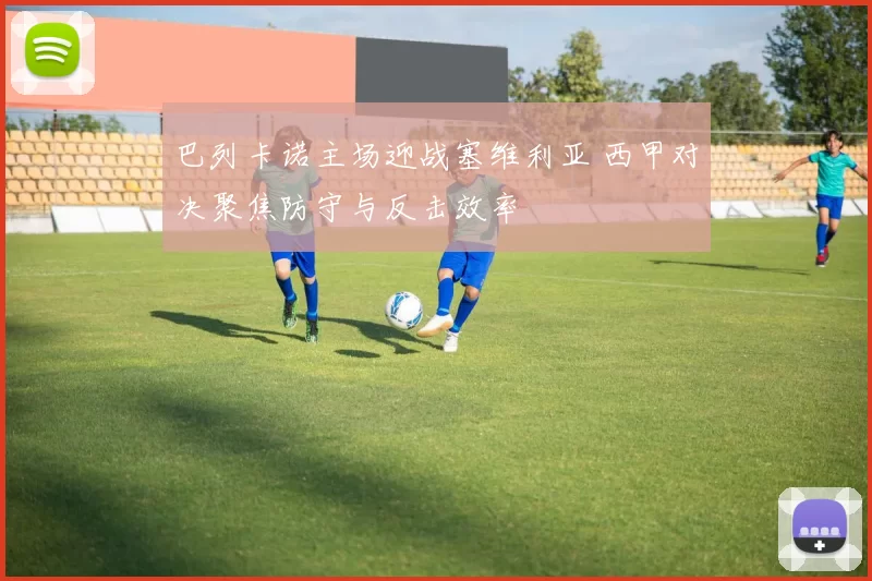 巴列卡诺主场迎战塞维利亚 西甲对决聚焦防守与反击效率