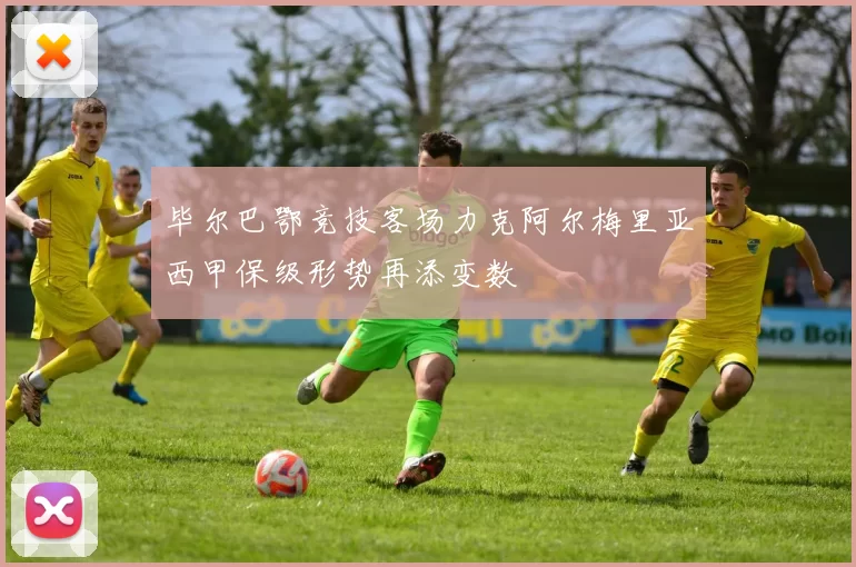 毕尔巴鄂竞技客场力克阿尔梅里亚西甲保级形势再添变数