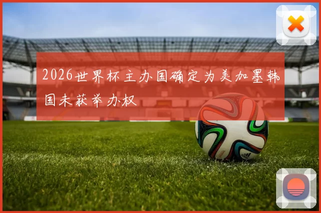 2026世界杯主办国确定为美加墨韩国未获举办权