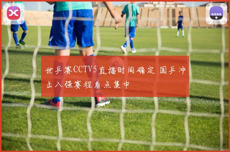 世乒赛CCTV5直播时间确定 国乒冲击八强赛程看点集中