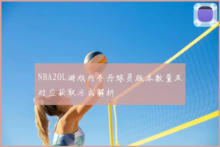 NBA2OL游戏内乔丹球员版本数量及对应获取方式解析